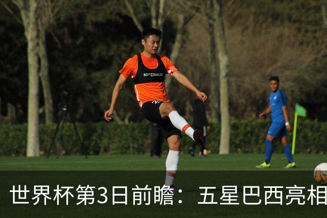世界杯第3日前瞻：五星巴西亮相 亚足联球队面临“欧洲大考”