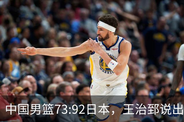 中国男篮73:92日本，王治郅说出3个输球原因，句句扎心！