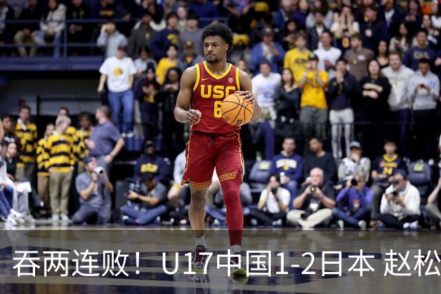 吞两连败！U17中国1-2日本 赵松源破门U17国足全场仅2次射门