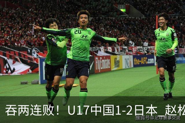 吞两连败！U17中国1-2日本 赵松源破门U17国足全场仅2次射门