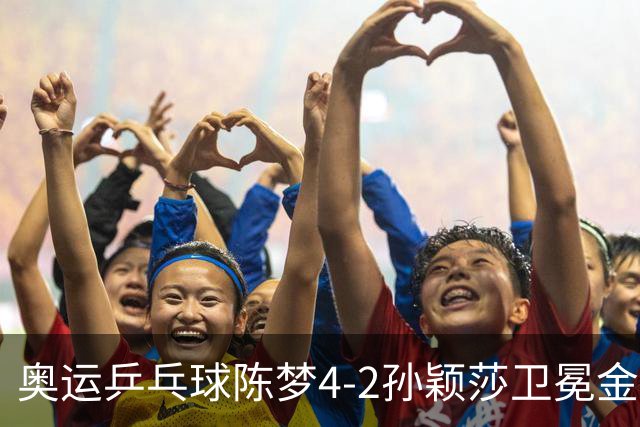 奥运乒乓球陈梦4-2孙颖莎卫冕金牌 国乒赢10连冠