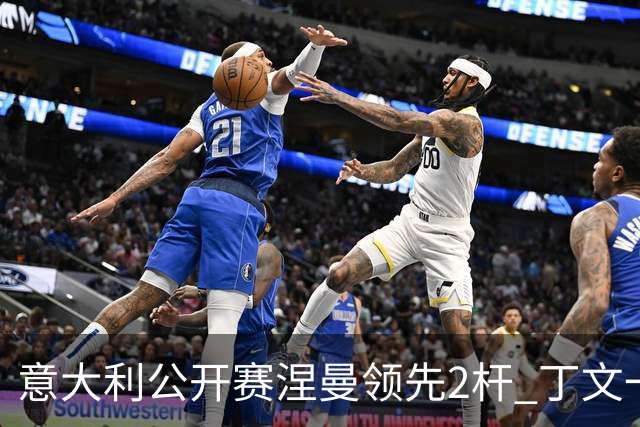 意大利公开赛涅曼领先2杆 丁文一吴阿顺晋级决赛