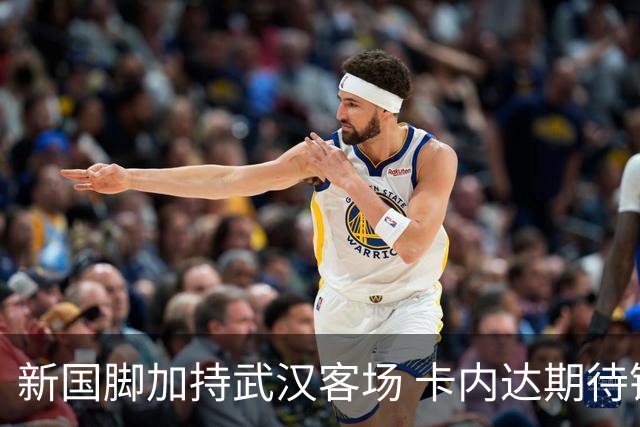 新国脚加持武汉客场 卡内达期待锋线发力 绿城要亮剑