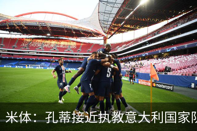 米体：孔蒂接近执教意大利国家队，足协提供了一份4年合同