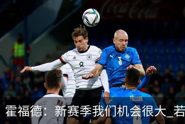 霍福德：新赛季我们机会很大 若保持健康会很有竞争力