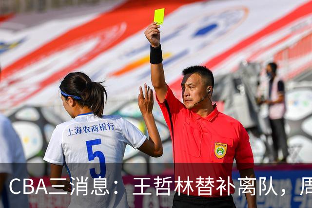 CBA三消息：王哲林替补离队，周鹏左右为难，广东给徐杰找接班人